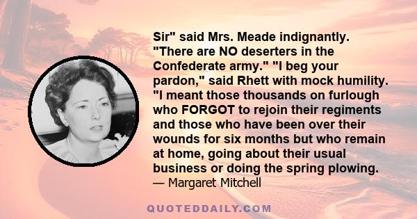 Sir said Mrs. Meade indignantly. There are NO deserters in the Confederate army. I beg your pardon, said Rhett with mock humility. I meant those thousands on furlough who FORGOT to rejoin their regiments and those who