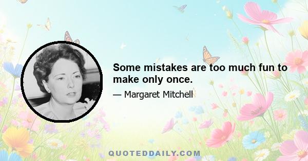 Some mistakes are too much fun to make only once.