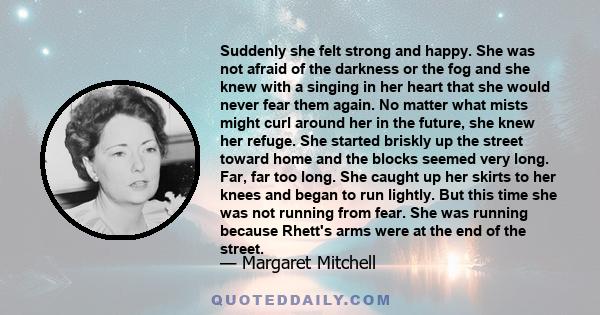 Suddenly she felt strong and happy. She was not afraid of the darkness or the fog and she knew with a singing in her heart that she would never fear them again. No matter what mists might curl around her in the future,