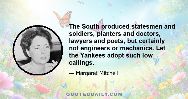 The South produced statesmen and soldiers, planters and doctors, lawyers and poets, but certainly not engineers or mechanics. Let the Yankees adopt such low callings.