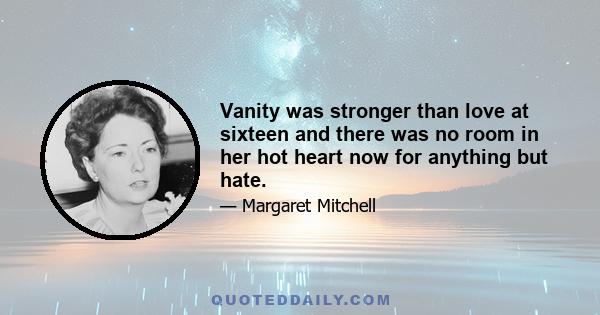 Vanity was stronger than love at sixteen and there was no room in her hot heart now for anything but hate.