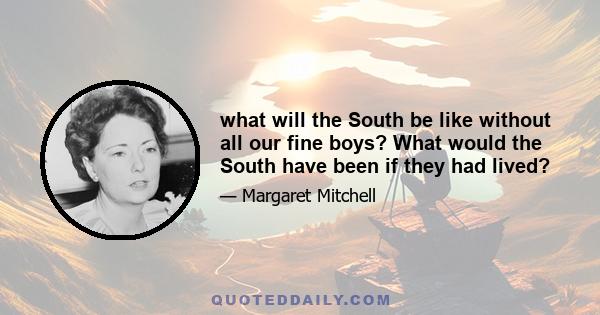 what will the South be like without all our fine boys? What would the South have been if they had lived?