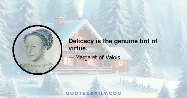 Delicacy is the genuine tint of virtue.