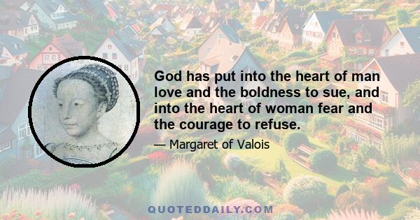 God has put into the heart of man love and the boldness to sue, and into the heart of woman fear and the courage to refuse.