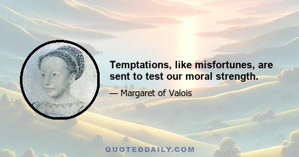 Temptations, like misfortunes, are sent to test our moral strength.