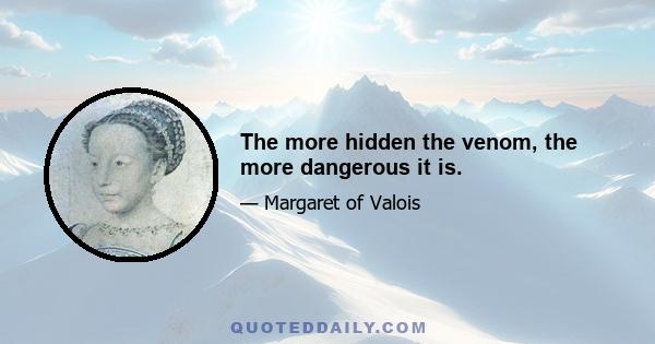 The more hidden the venom, the more dangerous it is.