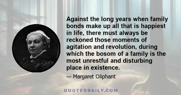 Against the long years when family bonds make up all that is happiest in life, there must always be reckoned those moments of agitation and revolution, during which the bosom of a family is the most unrestful and