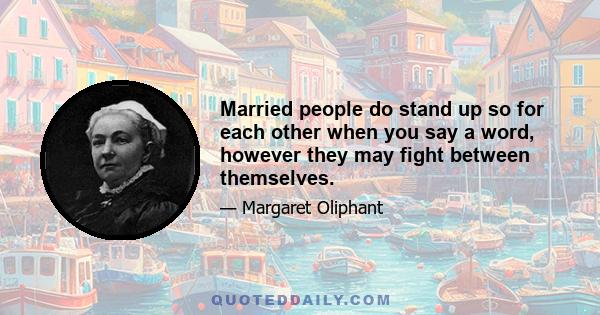 Married people do stand up so for each other when you say a word, however they may fight between themselves.