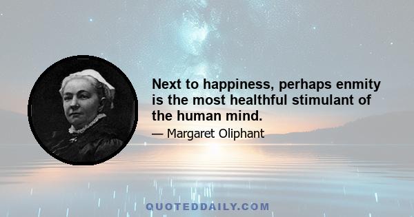 Next to happiness, perhaps enmity is the most healthful stimulant of the human mind.