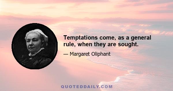 Temptations come, as a general rule, when they are sought.