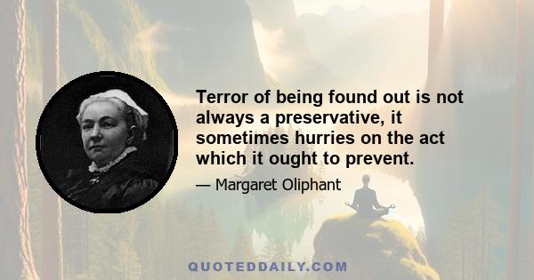 Terror of being found out is not always a preservative, it sometimes hurries on the act which it ought to prevent.