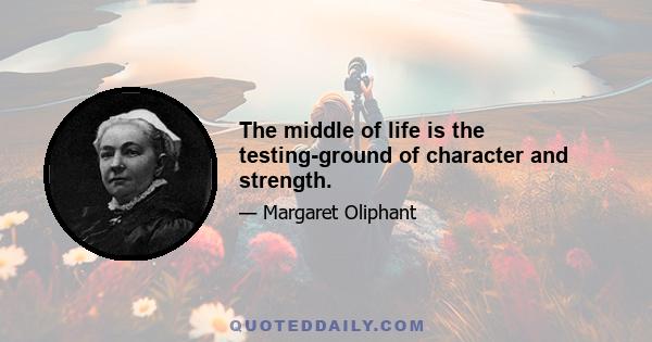 The middle of life is the testing-ground of character and strength.