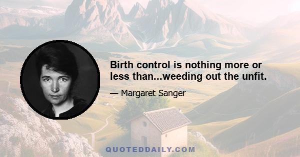 Birth control is nothing more or less than...weeding out the unfit.