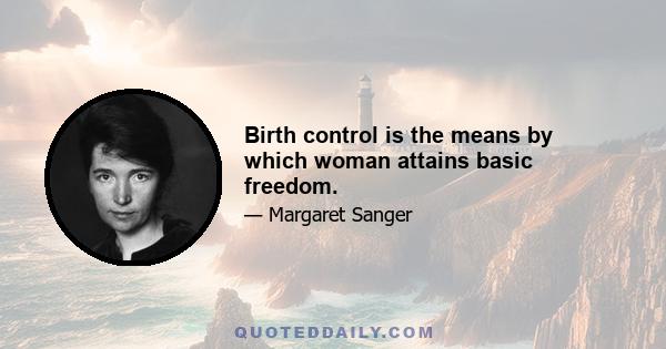 Birth control is the means by which woman attains basic freedom.