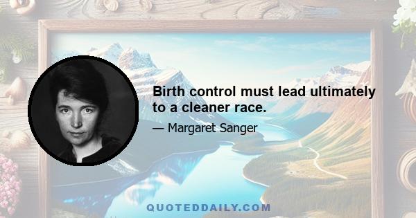 Birth control must lead ultimately to a cleaner race.