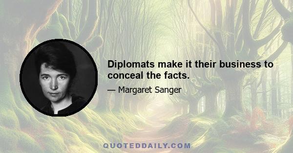 Diplomats make it their business to conceal the facts.