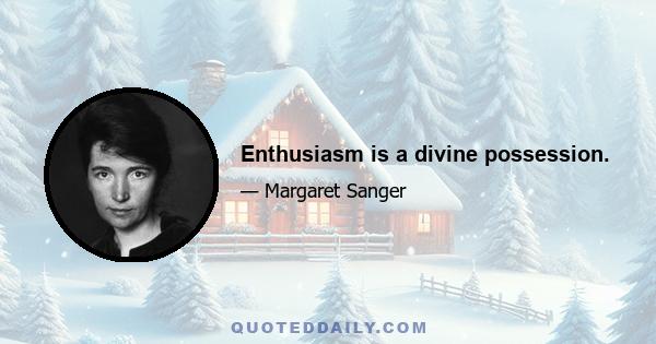 Enthusiasm is a divine possession.