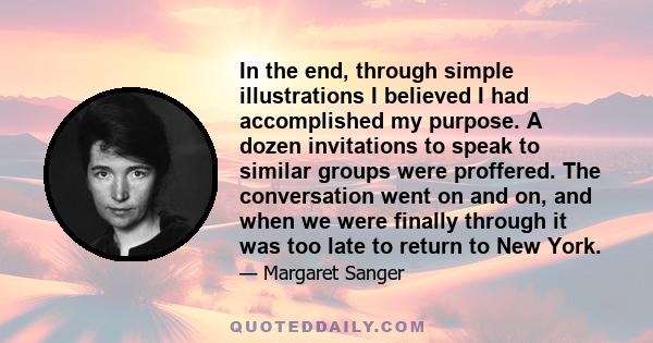 In the end, through simple illustrations I believed I had accomplished my purpose. A dozen invitations to speak to similar groups were proffered. The conversation went on and on, and when we were finally through it was