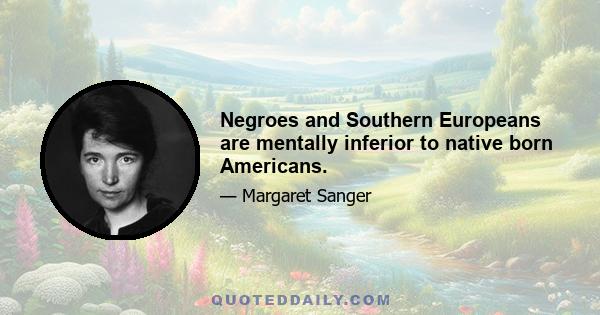 Negroes and Southern Europeans are mentally inferior to native born Americans.