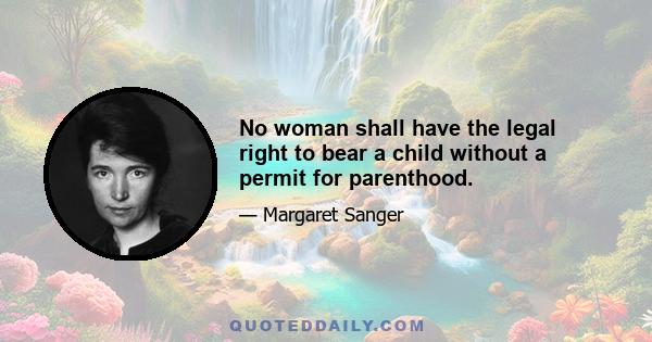 No woman shall have the legal right to bear a child without a permit for parenthood.