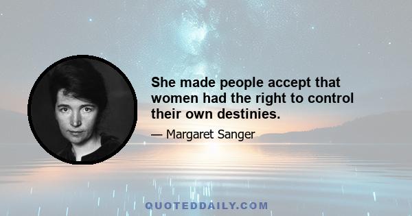 She made people accept that women had the right to control their own destinies.