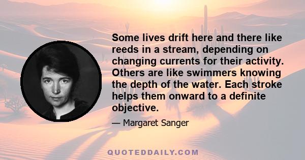 Some lives drift here and there like reeds in a stream, depending on changing currents for their activity. Others are like swimmers knowing the depth of the water. Each stroke helps them onward to a definite objective.