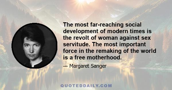 The most far-reaching social development of modern times is the revolt of woman against sex servitude. The most important force in the remaking of the world is a free motherhood.