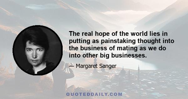 The real hope of the world lies in putting as painstaking thought into the business of mating as we do into other big businesses.