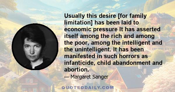 Usually this desire [for family limitation] has been laid to economic pressure It has asserted itself among the rich and among the poor, among the intelligent and the unintelligent. It has been manifested in such