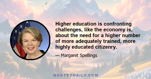 Higher education is confronting challenges, like the economy is, about the need for a higher number of more adequately trained, more highly educated citizenry.