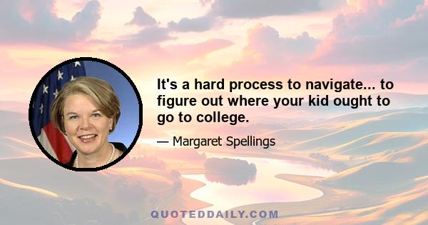 It's a hard process to navigate... to figure out where your kid ought to go to college.