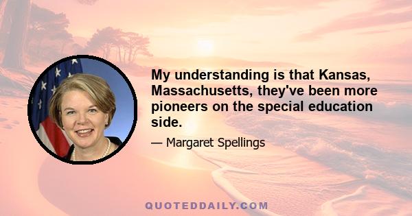 My understanding is that Kansas, Massachusetts, they've been more pioneers on the special education side.