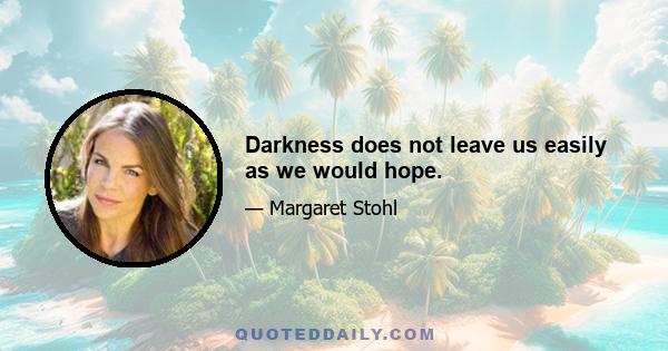 Darkness does not leave us easily as we would hope.