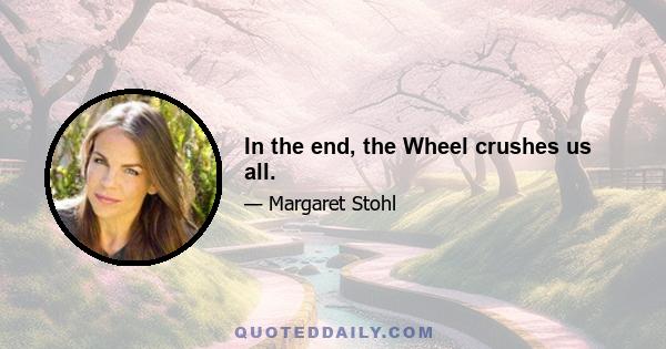 In the end, the Wheel crushes us all.