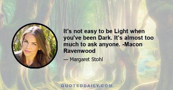 It's not easy to be Light when you've been Dark. It's almost too much to ask anyone. -Macon Ravenwood