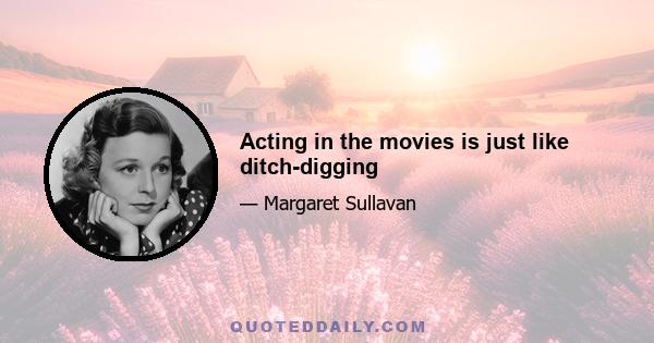 Acting in the movies is just like ditch-digging