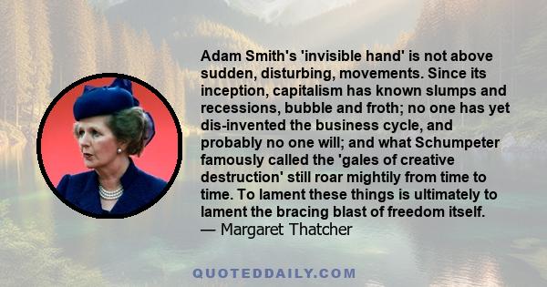 Adam Smith's 'invisible hand' is not above sudden, disturbing, movements. Since its inception, capitalism has known slumps and recessions, bubble and froth; no one has yet dis-invented the business cycle, and probably