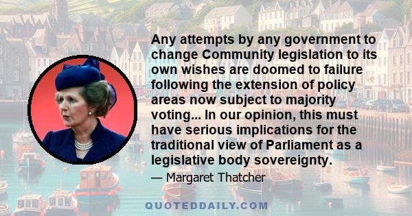 Any attempts by any government to change Community legislation to its own wishes are doomed to failure following the extension of policy areas now subject to majority voting... In our opinion, this must have serious