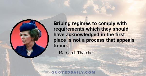 Bribing regimes to comply with requirements which they should have acknowledged in the first place is not a process that appeals to me.