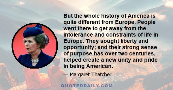 But the whole history of America is quite different from Europe. People went there to get away from the intolerance and constraints of life in Europe. They sought liberty and opportunity; and their strong sense of