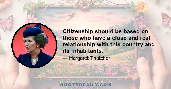 Citizenship should be based on those who have a close and real relationship with this country and its inhabitants.