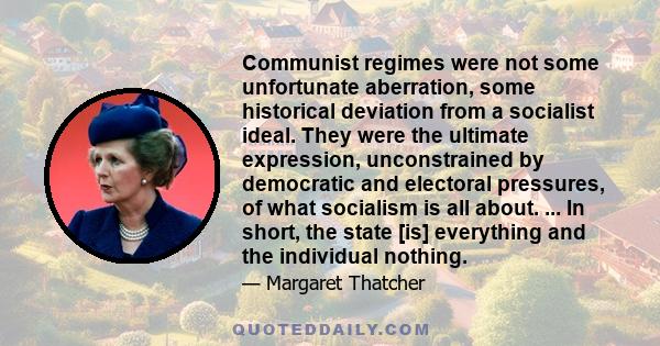 Communist regimes were not some unfortunate aberration, some historical deviation from a socialist ideal. They were the ultimate expression, unconstrained by democratic and electoral pressures, of what socialism is all