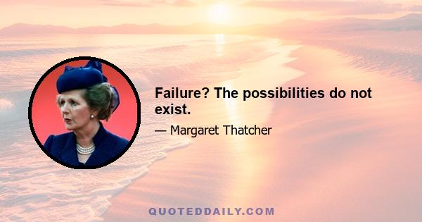 Failure? The possibilities do not exist.