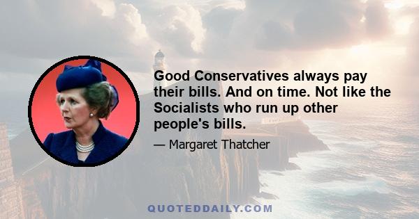 Good Conservatives always pay their bills. And on time. Not like the Socialists who run up other people's bills.