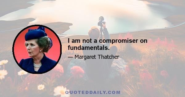 I am not a compromiser on fundamentals.