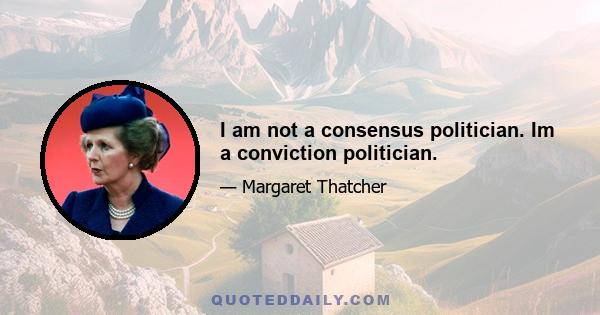 I am not a consensus politician. Im a conviction politician.