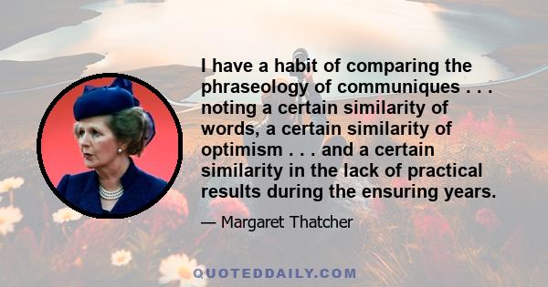 I have a habit of comparing the phraseology of communiques . . . noting a certain similarity of words, a certain similarity of optimism . . . and a certain similarity in the lack of practical results during the ensuring 