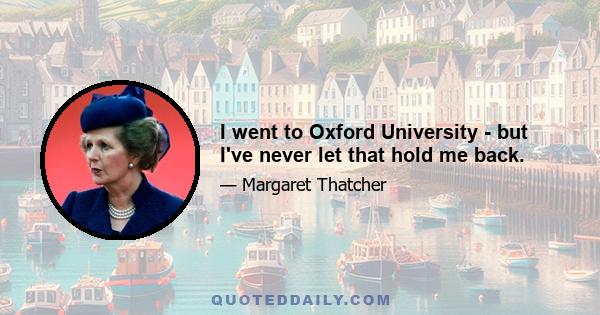 I went to Oxford University - but I've never let that hold me back.