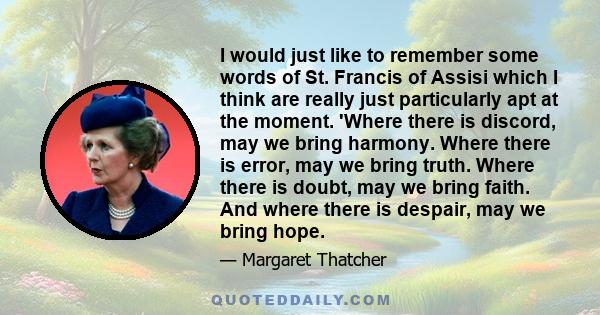 I would just like to remember some words of St. Francis of Assisi which I think are really just particularly apt at the moment. 'Where there is discord, may we bring harmony. Where there is error, may we bring truth.