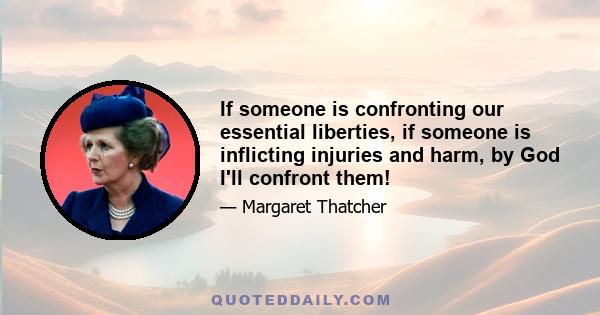 If someone is confronting our essential liberties, if someone is inflicting injuries and harm, by God I'll confront them!